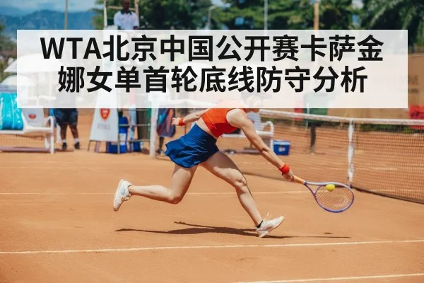WTA北京中国公开赛卡萨金娜女单首轮底线防守分析