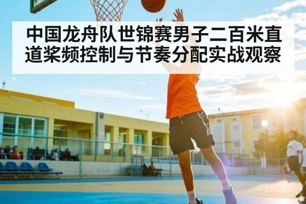 中国龙舟队世锦赛男子二百米直道桨频控制与节奏分配实战观察